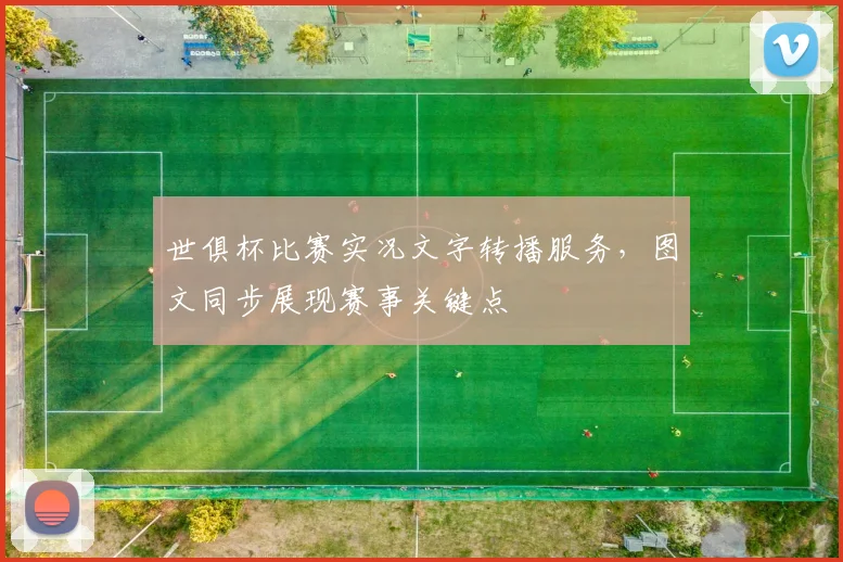 世俱杯比赛实况文字转播服务，图文同步展现赛事关键点