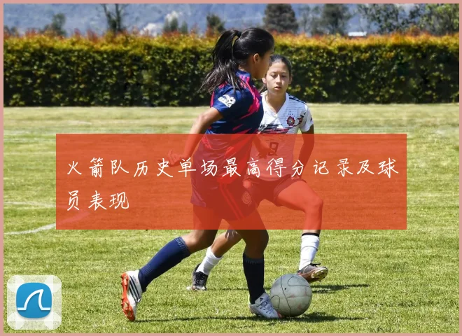 火箭队历史单场最高得分记录及球员表现