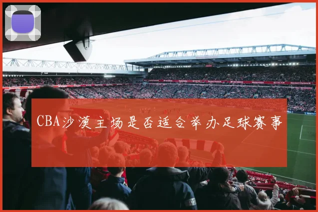 CBA沙漠主场是否适合举办足球赛事