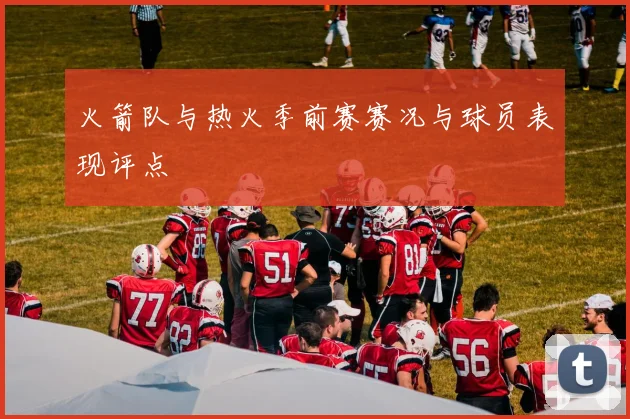 火箭队与热火季前赛赛况与球员表现评点