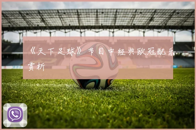 《天下足球》节目中经典欧冠配乐赏析