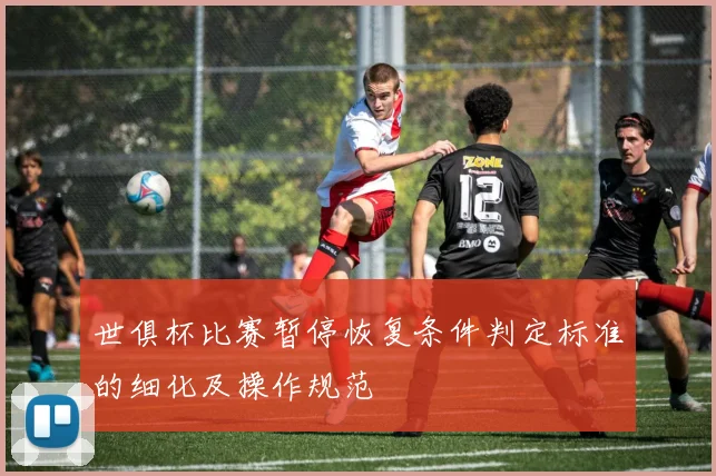 世俱杯比赛暂停恢复条件判定标准的细化及操作规范