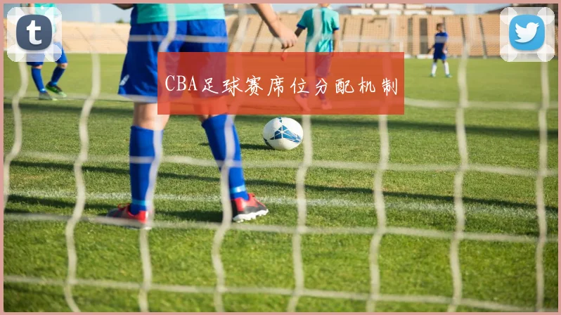 CBA足球赛席位分配机制