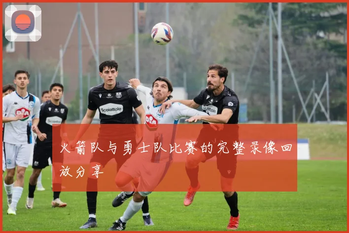 火箭队与勇士队比赛的完整录像回放分享